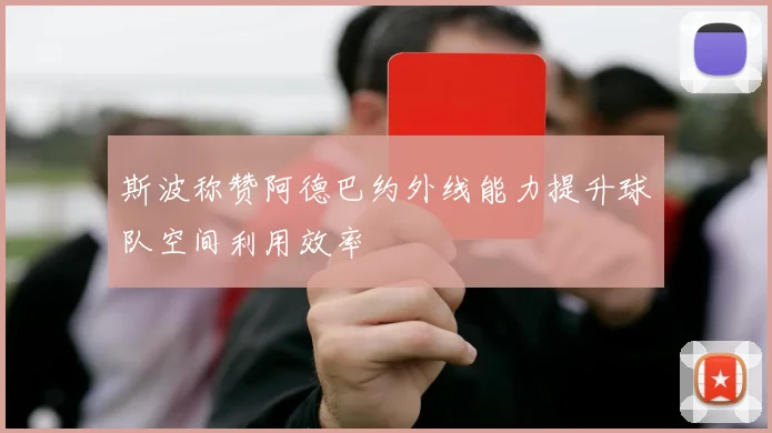 斯波称赞阿德巴约外线能力提升球队空间利用效率
