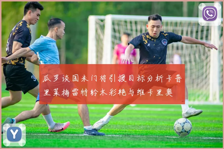 瓜罗谈国米门将引援目标分析卡普里莱梅雷特铃木彩艳与维卡里奥