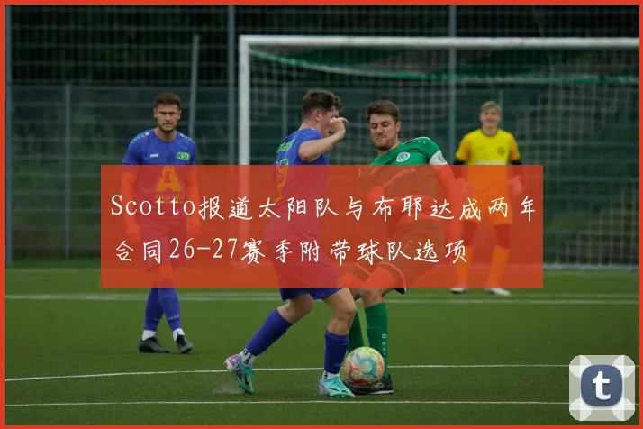 Scotto报道太阳队与布耶达成两年合同26-27赛季附带球队选项