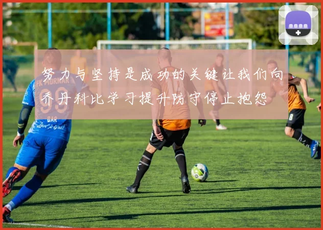 努力与坚持是成功的关键让我们向乔丹科比学习提升防守停止抱怨