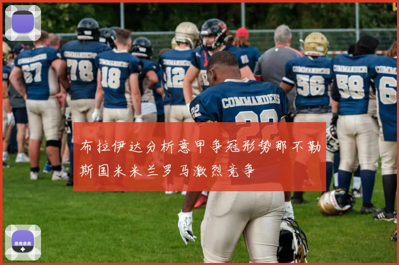 布拉伊达分析意甲争冠形势那不勒斯国米米兰罗马激烈竞争