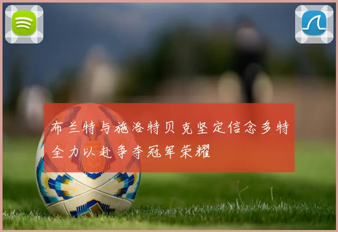 布兰特与施洛特贝克坚定信念多特全力以赴争夺冠军荣耀