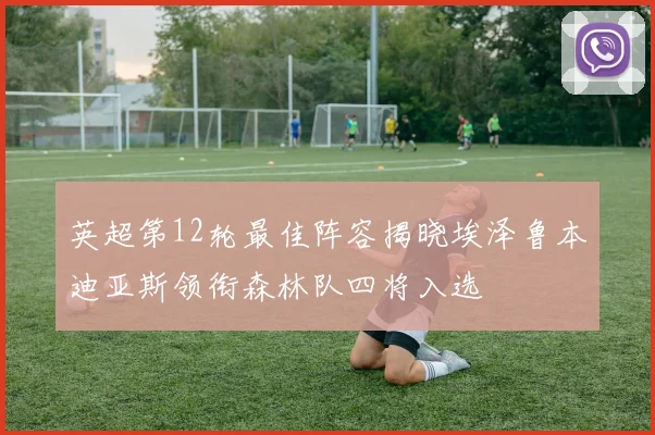 英超第12轮最佳阵容揭晓埃泽鲁本迪亚斯领衔森林队四将入选