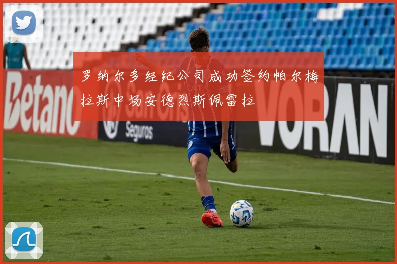 罗纳尔多经纪公司成功签约帕尔梅拉斯中场安德烈斯佩雷拉