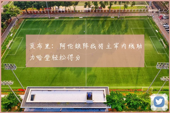 莫布里：阿伦缺阵我将主宰内线助力哈登轻松得分