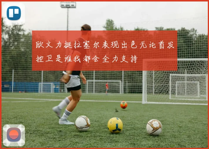 欧文力挺拉塞尔表现出色无论首发控卫是谁我都会全力支持
