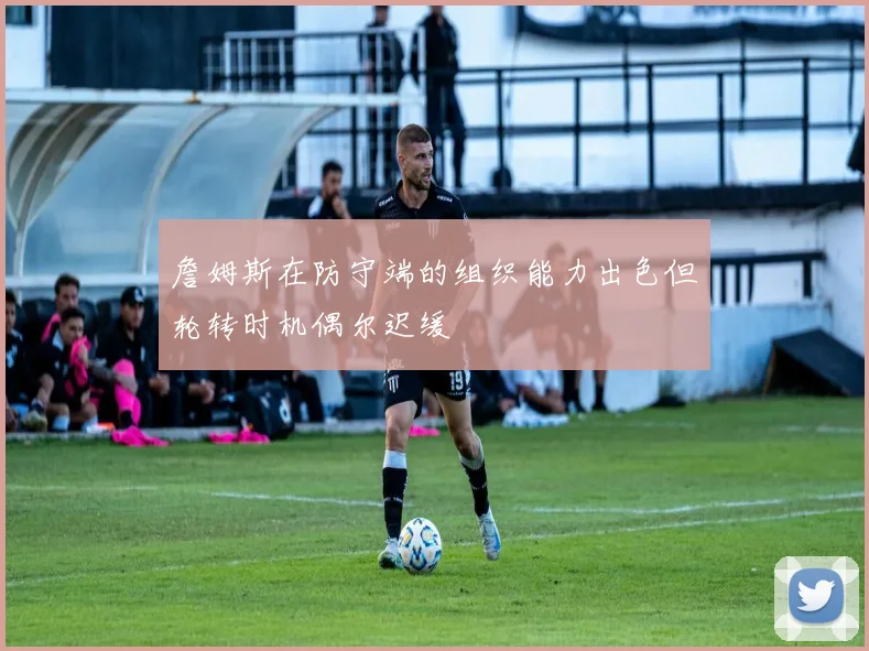 詹姆斯在防守端的组织能力出色但轮转时机偶尔迟缓