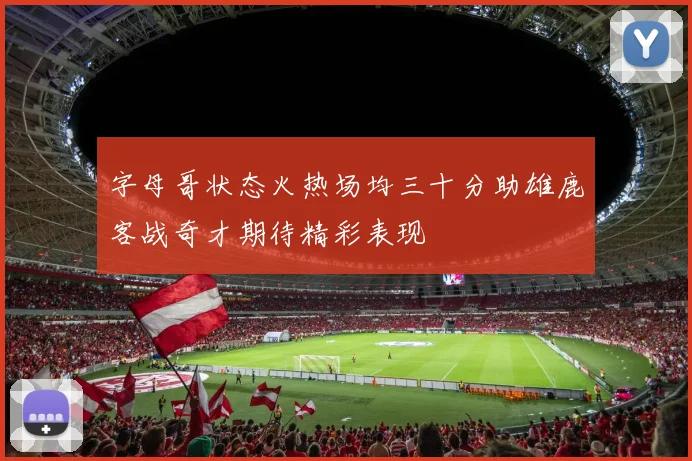 字母哥状态火热场均三十分助雄鹿客战奇才期待精彩表现