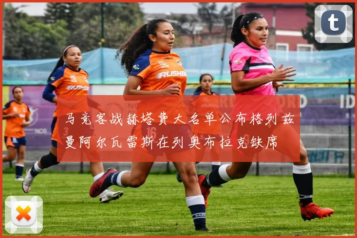 马竞客战赫塔费大名单公布格列兹曼阿尔瓦雷斯在列奥布拉克缺席