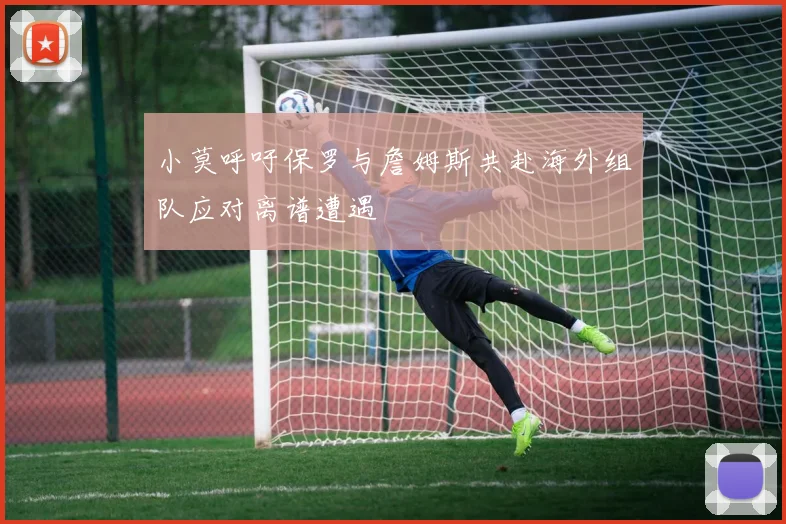 小莫呼吁保罗与詹姆斯共赴海外组队应对离谱遭遇