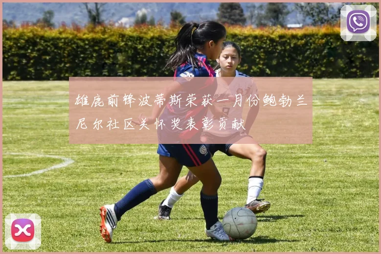 雄鹿前锋波蒂斯荣获一月份鲍勃兰尼尔社区关怀奖表彰贡献