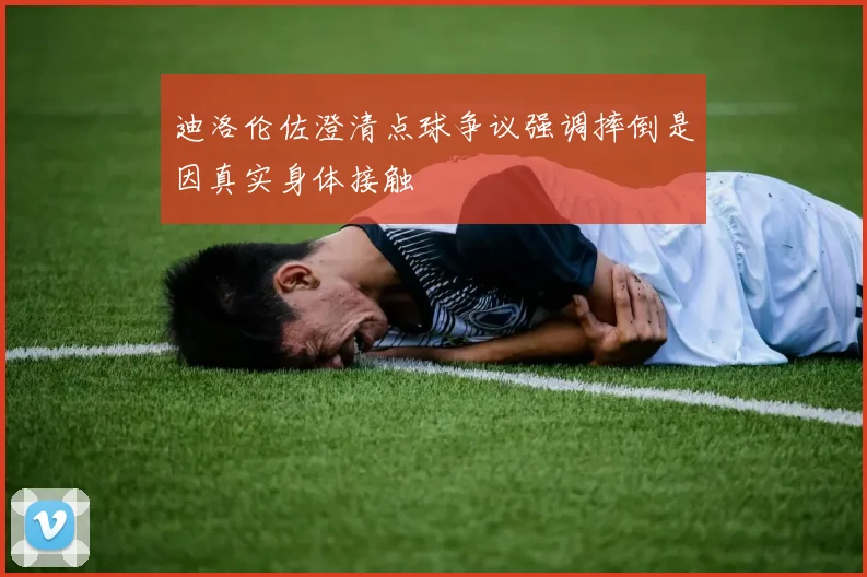 迪洛伦佐澄清点球争议强调摔倒是因真实身体接触