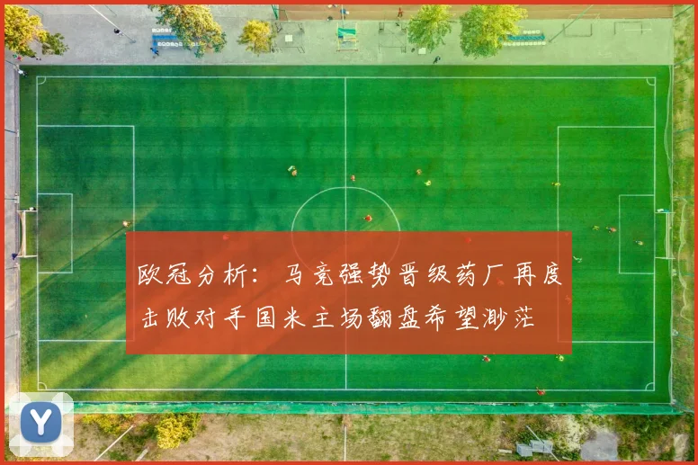 欧冠分析：马竞强势晋级药厂再度击败对手国米主场翻盘希望渺茫